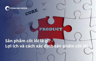 Sản phẩm cốt lõi là gì? Lợi ích và cách xác định sản phẩm cốt lõi